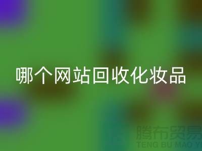 哪个网站彩神线上平台(集团)官方网站化妆品可靠又便宜&上海光头库存彩神线上平台(集团)官方网站公司