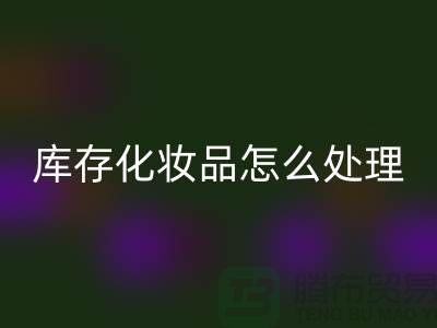 彩神线上平台(集团)官方网站化妆品-大量彩神线上平台(集团)官方网站库存化妆品怎么处理-上海布料彩神线上平台(集团)官方网站公司