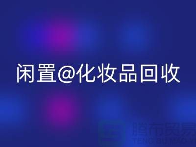 闲置化妆品彩神线上平台(集团)官方网站，临期彩妆彩神线上平台(集团)官方网站，二手化妆品彩神线上平台(集团)官方网站平台