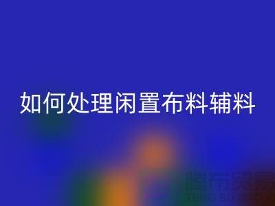 不知如何处理闲置布料？上海布料辅料彩神线上平台(集团)官方网站公司帮您解决难题