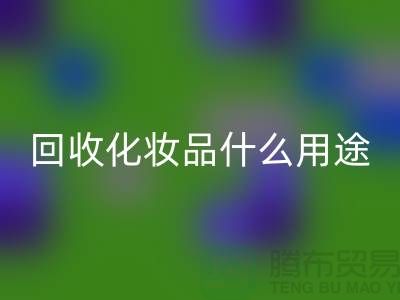 高价彩神线上平台(集团)官方网站化妆品做什么用途——彩神线上平台(集团)官方网站