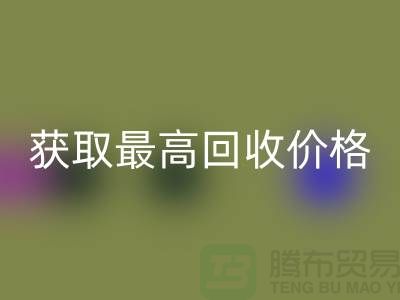 上海腾布贸易教你如何获取最高彩神线上平台(集团)官方网站价格的二手物资