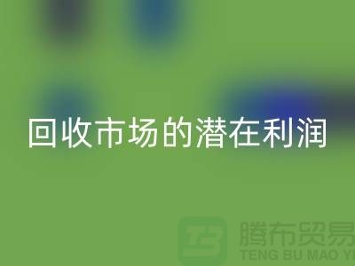 挖掘二手化工原料彩神线上平台(集团)官方网站市场的潜在利润##上海腾布贸易##
