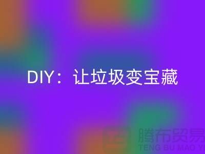 上海库存处理布彩神线上平台(集团)官方网站的3种创意DIY：让垃圾变宝藏