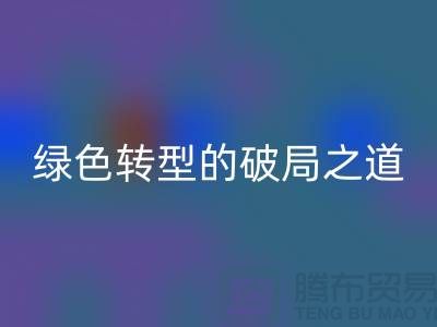 常熟库存布料彩神线上平台(集团)官方网站：纺织业绿色转型的破局之道