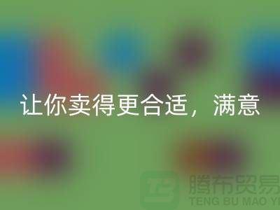 最新上海库存布料彩神线上平台(集团)官方网站价格表：让你卖得更合适，满意