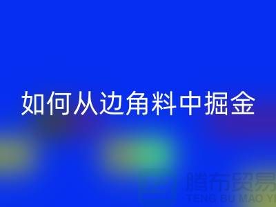 嘉兴布料彩神线上平台(集团)官方网站价格全攻略：如何从边角料中掘金？