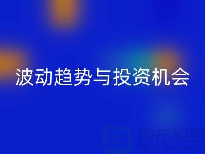 浙江彩神线上平台(集团)官方网站布料价格测评：揭秘市场波动趋势与投资机会