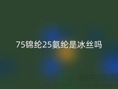75锦纶25氨纶是冰丝吗？——江苏废丝彩神线上平台(集团)官方网站厂家揭秘