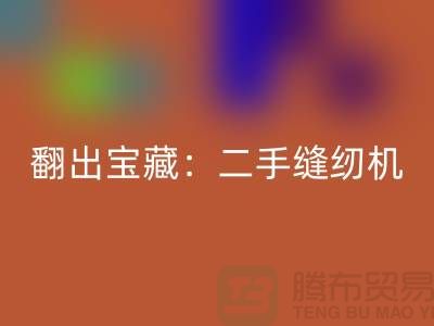 翻出宝藏：二手缝纫机彩神线上平台(集团)官方网站市场隐藏的机会