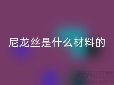尼龙丝是什么材料做的——浙江废丝彩神线上平台(集团)官方网站公司
