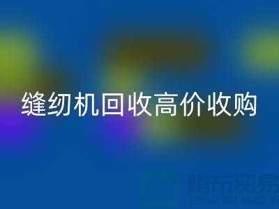 聪明的选择：二手缝纫机彩神线上平台(集团)官方网站高价收购——彩神线上平台(集团)官方网站