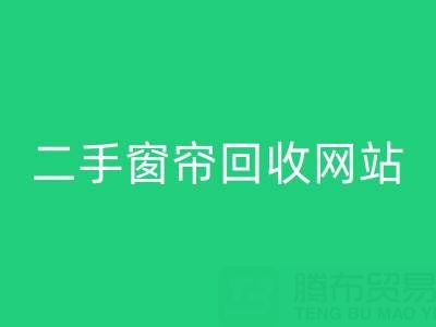 窗帘彩神线上平台(集团)官方网站市场在哪里进货便宜——二手窗帘彩神线上平台(集团)官方网站网站