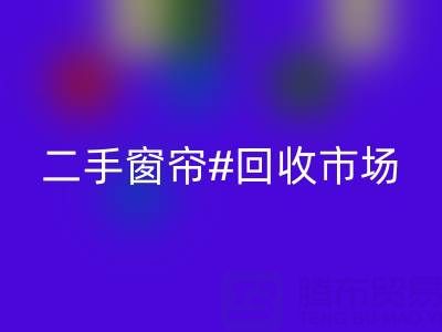 二手窗帘彩神线上平台(集团)官方网站市场：打造品质生活的环保选择