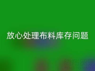 上海库存布料彩神线上平台(集团)官方网站厂家一站式解决方案，让你放心处理布料库存问题！