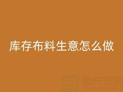 做年头彩神线上平台(集团)官方网站库存布料生意怎么做好？——上海光头库存彩神线上平台(集团)官方网站公司