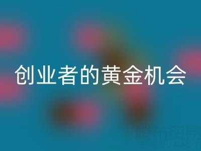 上海库存布料彩神线上平台(集团)官方网站市场：创业者的黄金机会