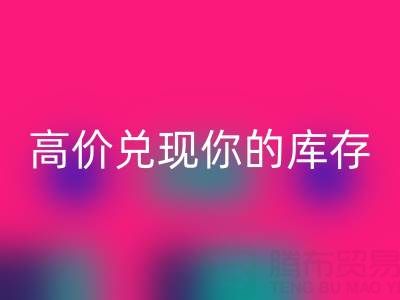 上海库存布料彩神线上平台(集团)官方网站电话：最佳彩神线上平台(集团)官方网站方案，高价兑现你的库存
