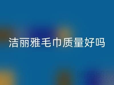 洁丽雅毛巾质量怎么样？是品牌吗？——二手毛巾彩神线上平台(集团)官方网站平台