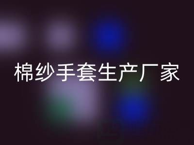 彩神线上平台(集团)官方网站棉纱手套多少钱一双——棉纱手套生产厂家