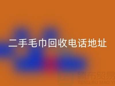 二手毛巾彩神线上平台(集团)官方网站电话和地址查询——上海腾布贸易公司