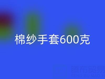 棉纱手套600克是什么意思——二手棉纱彩神线上平台(集团)官方网站厂家