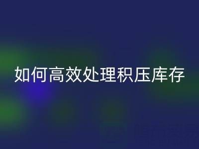 南通纺织品库存彩神线上平台(集团)官方网站：如何高效处理积压库存？