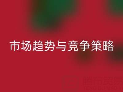 南通库存布料彩神线上平台(集团)官方网站行业分析：市场趋势与竞争策略