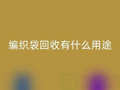 编织袋彩神线上平台(集团)官方网站有什么用途和价值——塑料袋子彩神线上平台(集团)官方网站厂家