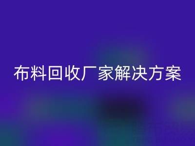 南通家纺布料彩神线上平台(集团)官方网站厂家解决方案：推动绿色循环经济