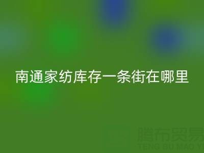 南通家纺库存一条街在哪里进货——叠石桥酒店用品彩神线上平台(集团)官方网站公司