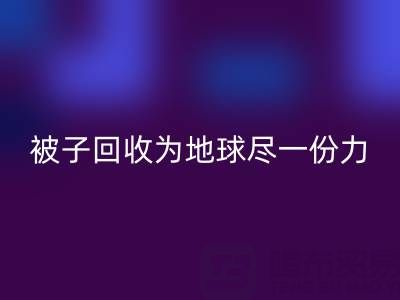 绿色环保，南通四件套被子彩神线上平台(集团)官方网站为地球尽一份力