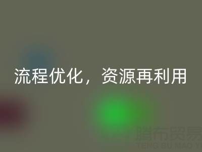 南通库存二等布彩神线上平台(集团)官方网站：彩神线上平台(集团)官方网站流程优化，资源再利用