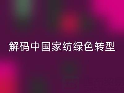叠石桥家纺库存彩神线上平台(集团)官方网站革命：解码中国家纺绿色转型新范式