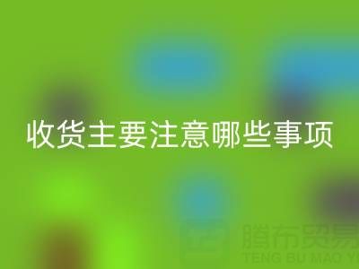 彩神线上平台(集团)官方网站库存布上门收货主要注意哪些事项——上海腾布贸易公司