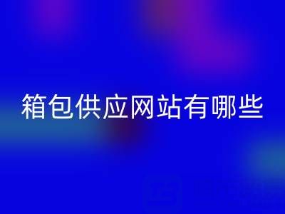 箱包供应网站有哪些平台推荐一下——库存箱包彩神线上平台(集团)官方网站贸易公司