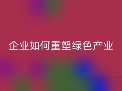 走进环保世界：上海库存棉纱彩神线上平台(集团)官方网站企业如何重塑绿色产业链