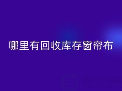 哪里有彩神线上平台(集团)官方网站库存窗帘布的地方（上海腾布贸易）