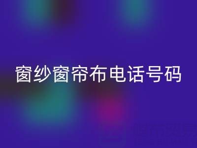 广东彩神线上平台(集团)官方网站窗纱窗帘布电话号码