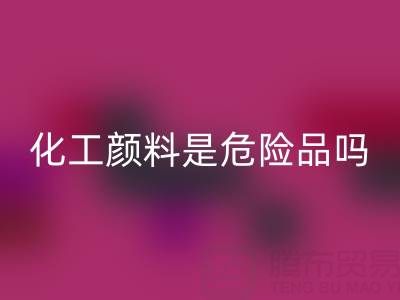 化工颜料是危险品吗？——废旧染料彩神线上平台(集团)官方网站厂家的专业解答