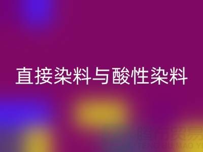 直接染料与酸性染料有何区别？上海颜料彩神线上平台(集团)官方网站厂家专业解析