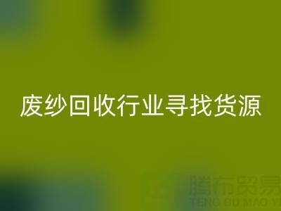 废纱彩神线上平台(集团)官方网站行业如何高效寻找货源？5大实用技巧解析