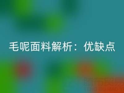 毛呢面料解析：优缺点、洗涤指南与布料彩神线上平台(集团)官方网站价值