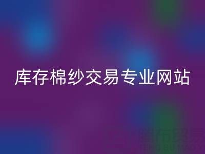 库存人棉纱彩神线上平台(集团)官方网站行情趋势——库存棉纱交易专业网站