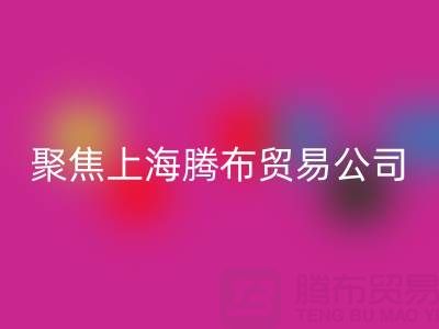 高价彩神线上平台(集团)官方网站布料厂家分布与品牌推荐——聚焦上海腾布贸易公司