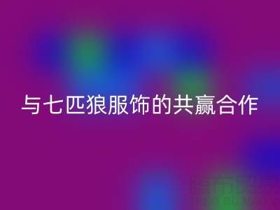 上海库存布料彩神线上平台(集团)官方网站公司与七匹狼服饰的共赢合作