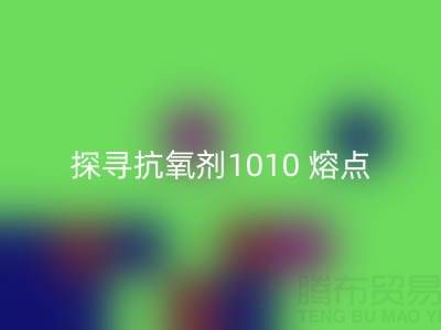 探寻抗氧剂1010 熔点：直接染料彩神线上平台(集团)官方网站背后的关键奥秘