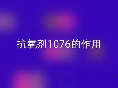 抗氧剂1076的作用机理及其在浙江颜料彩神线上平台(集团)官方网站中的应用价值