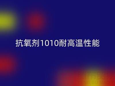 抗氧剂1010耐高温性能解析及其在废旧染料彩神线上平台(集团)官方网站中的关键作用