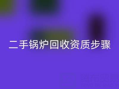 二手锅炉彩神线上平台(集团)官方网站资质以及步骤，需要了解的事项